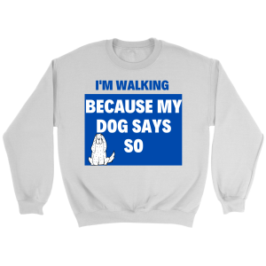 Sweatshirt – I am walking becuase my dog says so