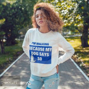 Sweatshirt – I am walking becuase my dog says so
